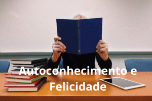 Autoconhecimento e Felicidade: Qual é a Relação Real?