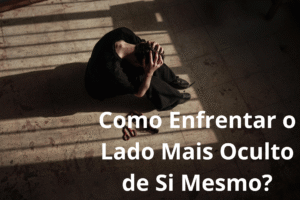 Como Enfrentar o Lado Mais Oculto de Si Mesmo?