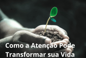 Como a Atenção Pode Transformar sua Vida